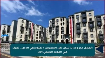 انطلاق حجز وحدات سكن لكل المصريين 7 لمتوسطي الدخل.. تعرف على الموعد الرسمي الآن